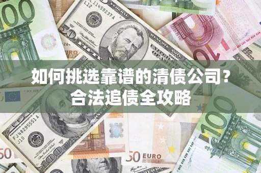 济南如何挑选靠谱的清债公司？合法追债全攻略