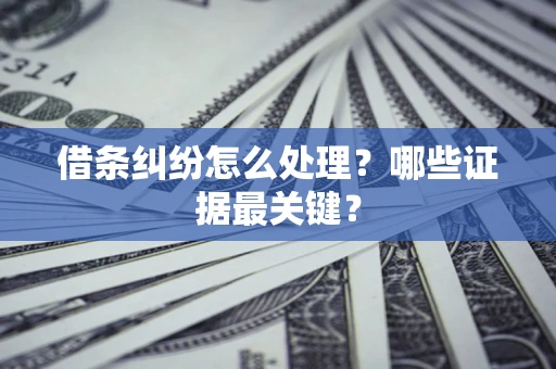 济南借条纠纷怎么处理？哪些证据最关键？