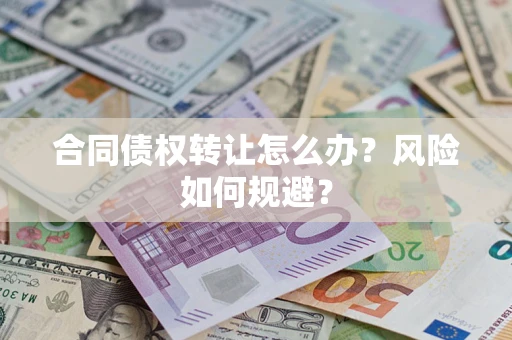 济南合同债权转让怎么办？风险如何规避？