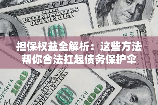 济南担保权益全解析：这些方法帮你合法扛起债务保护伞