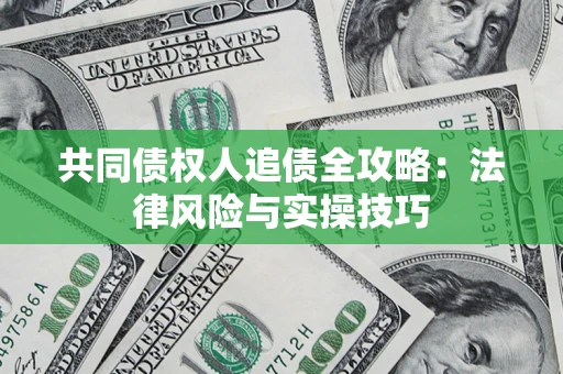 济南共同债权人追债全攻略：法律风险与实操技巧