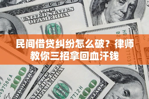 济南民间借贷纠纷怎么破？律师教你三招拿回血汗钱