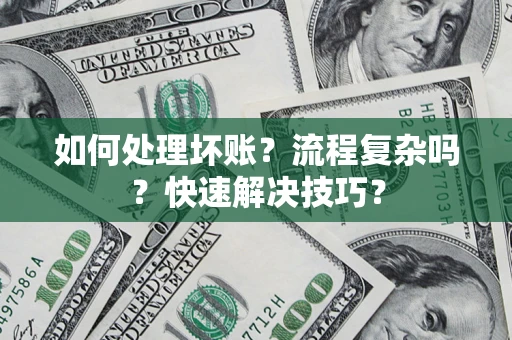 济南如何处理坏账？流程复杂吗？快速解决技巧？