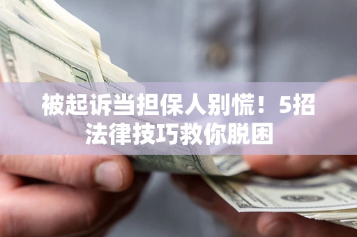 济南被起诉当担保人别慌！5招法律技巧救你脱困