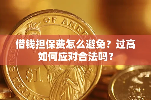 济南借钱担保费怎么避免？过高如何应对合法吗？