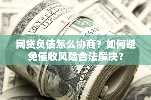 济南网贷负债怎么协商？如何避免催收风险合法解决？