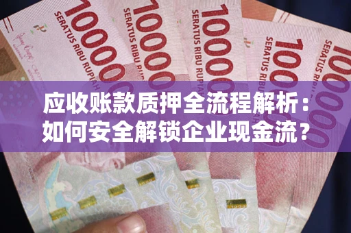 济南应收账款质押全流程解析：如何安全解锁企业现金流？