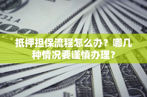 济南抵押担保流程怎么办？哪几种情况要谨慎办理？