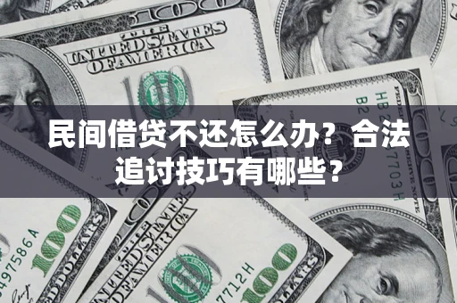 济南民间借贷不还怎么办？合法追讨技巧有哪些？