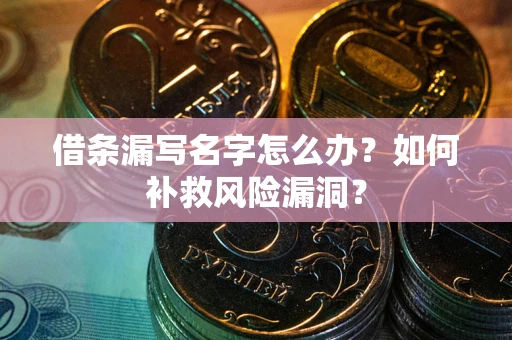 济南借条漏写名字怎么办？如何补救风险漏洞？
