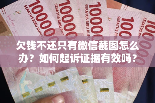 济南欠钱不还只有微信截图怎么办？如何起诉证据有效吗？