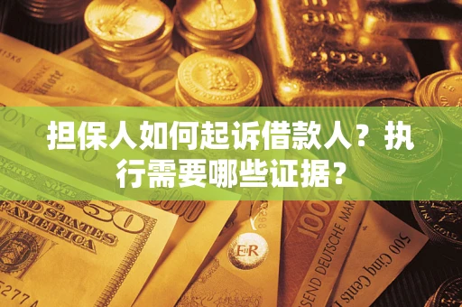 济南担保人如何起诉借款人？执行需要哪些证据？