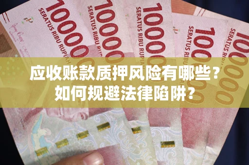 济南应收账款质押风险有哪些？如何规避法律陷阱？
