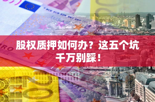 济南股权质押如何办？这五个坑千万别踩！