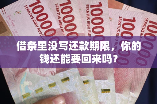 济南借条里没写还款期限，你的钱还能要回来吗？