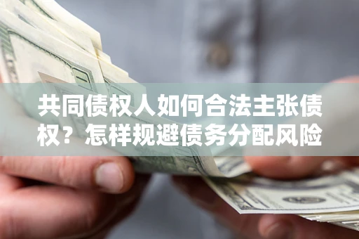 济南共同债权人如何合法主张债权？怎样规避债务分配风险？