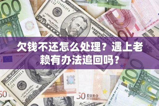 济南欠钱不还怎么处理？遇上老赖有办法追回吗？