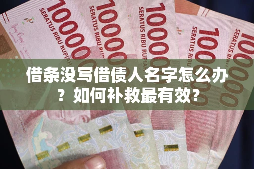 济南借条没写借债人名字怎么办？如何补救最有效？