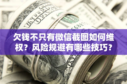 济南欠钱不只有微信截图如何维权？风险规避有哪些技巧？