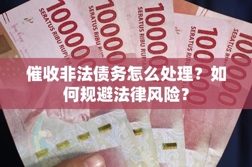 济南催收非法债务怎么处理？如何规避法律风险？