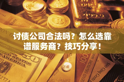 济南讨债公司合法吗？怎么选靠谱服务商？技巧分享！