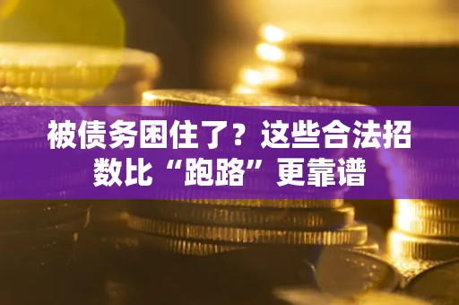 济南被债务困住了？这些合法招数比“跑路”更靠谱