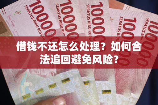 济南借钱不还怎么处理？如何合法追回避免风险？