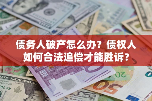 济南债务人破产怎么办？债权人如何合法追偿才能胜诉？
