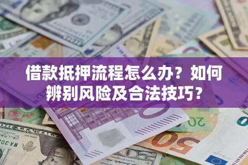 济南借款抵押流程怎么办？如何辨别风险及合法技巧？