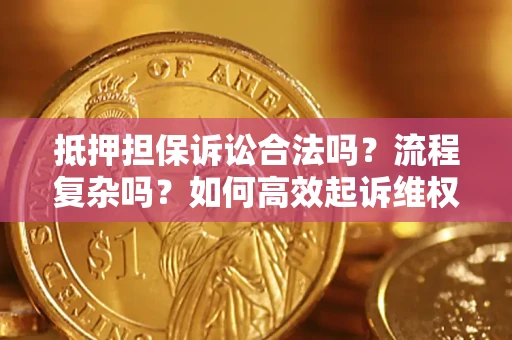 济南抵押担保诉讼合法吗？流程复杂吗？如何高效起诉维权？