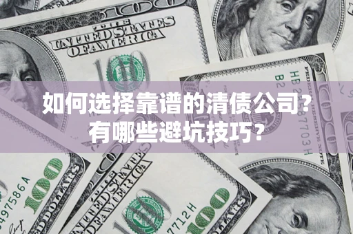 济南如何选择靠谱的清债公司？有哪些避坑技巧？