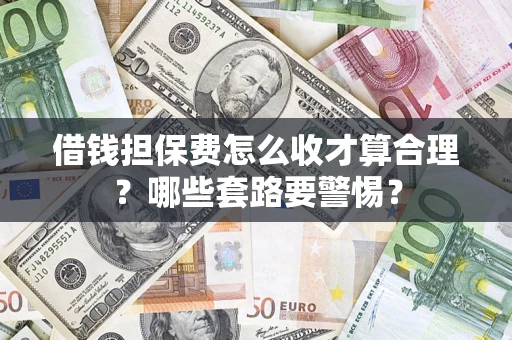 济南借钱担保费怎么收才算合理？哪些套路要警惕？