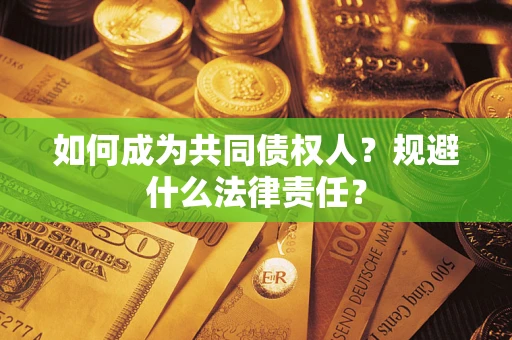 济南如何成为共同债权人？规避什么法律责任？