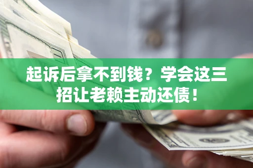 济南起诉后拿不到钱？学会这三招让老赖主动还债！