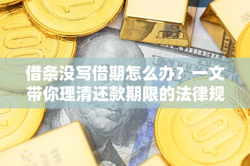 济南借条没写借期怎么办？一文带你理清还款期限的法律规则
