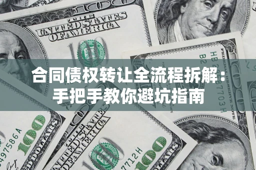 济南合同债权转让全流程拆解：手把手教你避坑指南