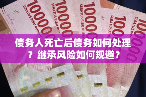 济南债务人死亡后债务如何处理？继承风险如何规避？