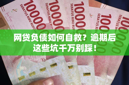 济南网贷负债如何自救？逾期后这些坑千万别踩！