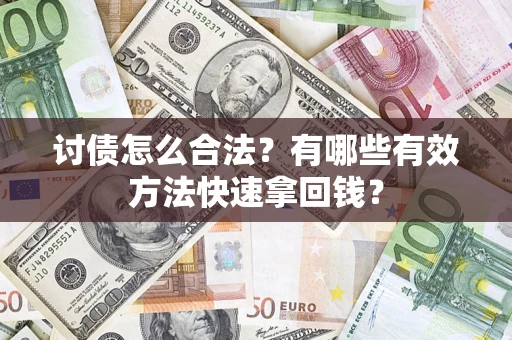 济南讨债怎么合法？有哪些有效方法快速拿回钱？