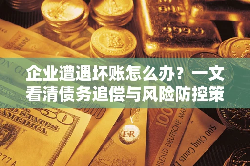 济南企业遭遇坏账怎么办？一文看清债务追偿与风险防控策略