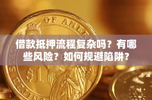 济南借款抵押流程复杂吗？有哪些风险？如何规避陷阱？
