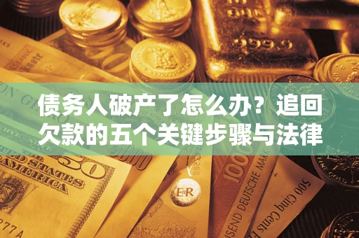 济南债务人破产了怎么办？追回欠款的五个关键步骤与法律策略
