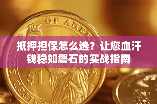 济南抵押担保怎么选？让您血汗钱稳如磐石的实战指南