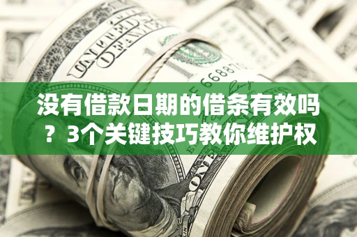 济南没有借款日期的借条有效吗？3个关键技巧教你维护权益