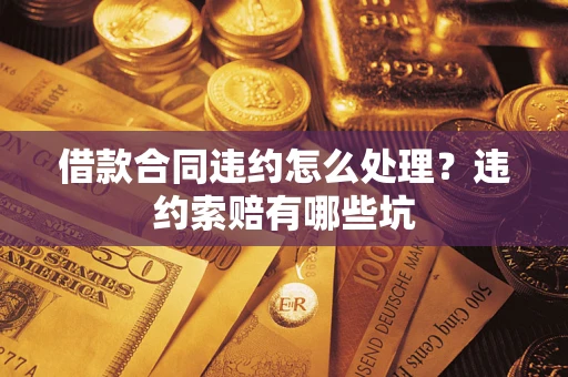济南借款合同违约怎么处理？违约索赔有哪些坑