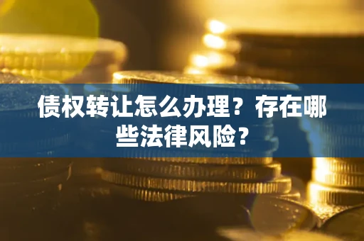 济南债权转让怎么办理？存在哪些法律风险？