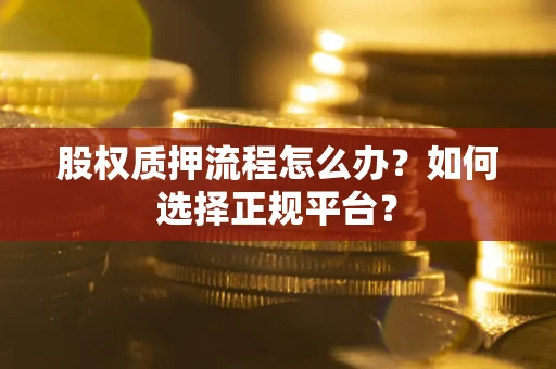 济南股权质押流程怎么办？如何选择正规平台？