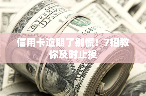 济南信用卡逾期了别慌！7招教你及时止损