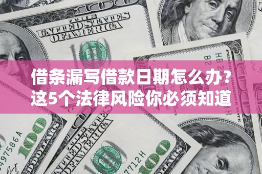 济南借条漏写借款日期怎么办？这5个法律风险你必须知道