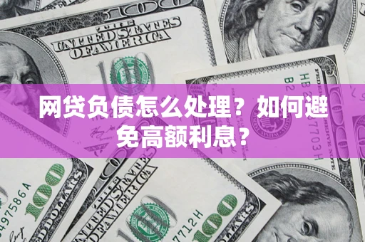 济南网贷负债怎么处理？如何避免高额利息？